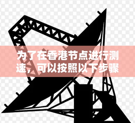 为了在香港节点进行测速，可以按照以下步骤进行测试和分析