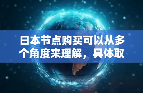 日本节点购买可以从多个角度来理解，具体取决于您的需求。以下是一些可能的解释和建议