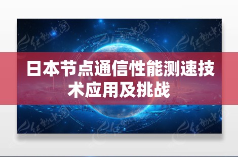 日本节点通信性能测速技术应用及挑战