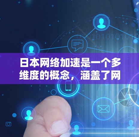 日本网络加速是一个多维度的概念,涵盖了网络基础设施建设、技术创新、政策支持等多个方面。以下是对其的详细分析