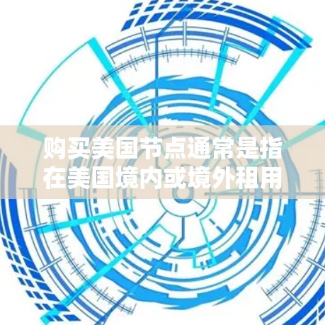 购买美国节点通常是指在美国境内或境外租用服务器或虚拟服务器的过程。以下是一些关于如何购买美国节点的常见步骤和注意事项