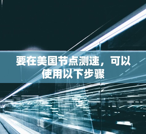 要在美国节点测速,可以使用以下步骤