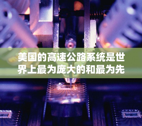 美国的高速公路系统是世界上最为庞大的和最为先进的之一，主要由各州政府负责运营和管理。以下是关于美国高速线路的一些基本信息