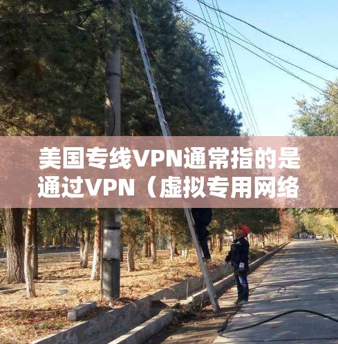 美国专线VPN通常指的是通过VPN（虚拟专用网络）连接到美国服务器的服务。VPN是一种网络技术，允许用户通过加密的通讯连接到一个远距离的专用网络，提供更高的安全性和隐私保护