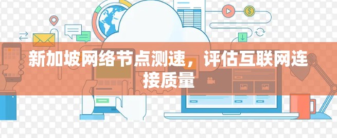 新加坡网络节点测速，评估互联网连接质量