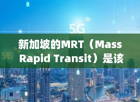 新加坡的MRT（Mass Rapid Transit）是该国高效的快速轨道交通系统，涵盖城市范围，连接各大区域，极大地便利了居民和游客的出行。以下是对新加坡MRT的详细介绍