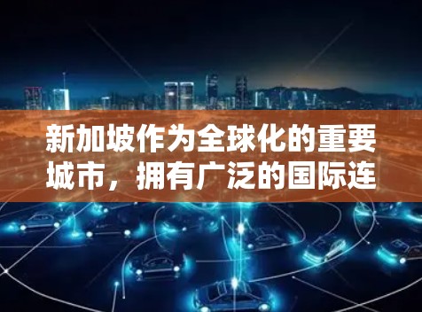 新加坡作为全球化的重要城市，拥有广泛的国际连接，涵盖交通、经济、文化等多个方面。以下是新加坡海外连接的主要方面