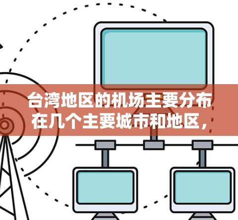 台湾地区的机场主要分布在几个主要城市和地区，以下是一些主要的台湾机场节点及其简要信息