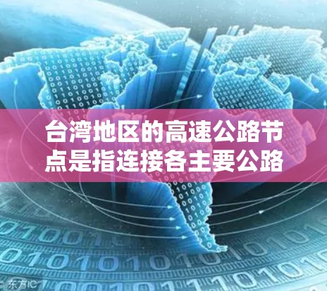 台湾地区的高速公路节点是指连接各主要公路和高速公路的枢纽点,这些节点通常是交通枢纽、出入口或交汇处,负责区域内的交通流量和信息传递。以下是一些常见的台湾高速公路节点及其特点