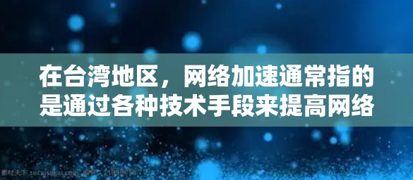 在台湾地区，网络加速通常指的是通过各种技术手段来提高网络连接速度或稳定性，或者是为了更好地访问某些特定的资源（如中国大陆的网站或服务）以下是一些常见的网络加速方法和解决方案