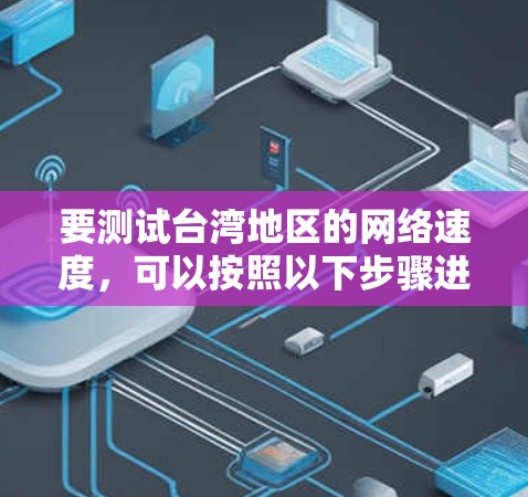 要测试台湾地区的网络速度，可以按照以下步骤进行