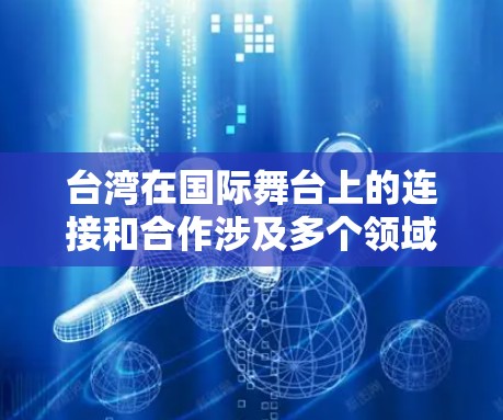 台湾在国际舞台上的连接和合作涉及多个领域，包括经济、文化、教育、科技等。以下是关于台湾海外连接的一些主要方面
