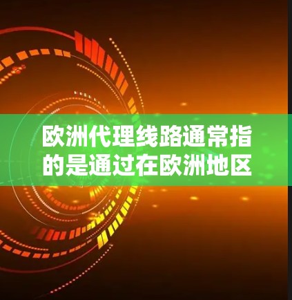 欧洲代理线路通常指的是通过在欧洲地区设立代理商或合作伙伴，进行产品销售、分销或经销的商业模式。这种模式适用于企业希望进入或扩展在欧洲市场的业务。以下是一些与欧洲代理线路相关的关键要点