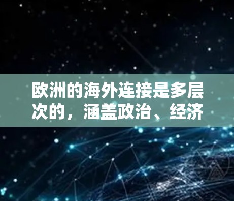 欧洲的海外连接是多层次的,涵盖政治、经济、文化和科技等多个方面。以下是对欧洲海外连接的详细分析
