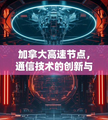 加拿大高速节点,通信技术的创新与应用