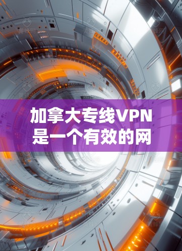 加拿大专线VPN是一个有效的网络工具，主要用于访问受限内容、保护隐私和安全、连接本地资源以及在公司内部进行安全通信。以下是关于加拿大专线VPN的详细信息