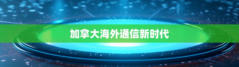 加拿大海外通信新时代
