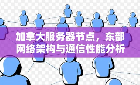 加拿大服务器节点，东部网络架构与通信性能分析