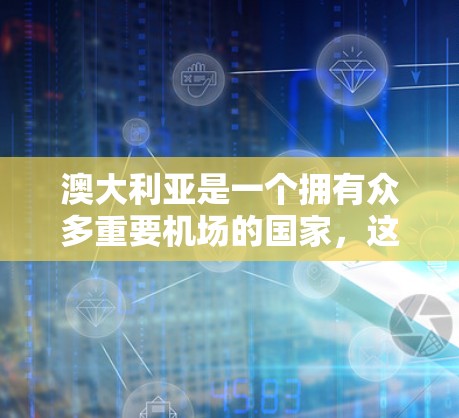澳大利亚是一个拥有众多重要机场的国家，这些机场在国际和国内航空运输中扮演着关键角色。以下是一些主要的澳大利亚机场