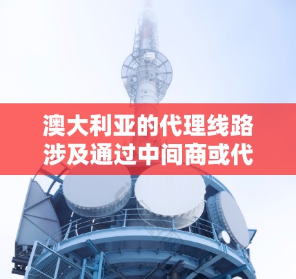 澳大利亚的代理线路涉及通过中间商或代理商将原厂产品或服务引入澳大利亚市场。代理线路的具体运作方式和流程因行业和产品类型而异。以下是一些与澳大利亚代理线路相关的常见信息和建议