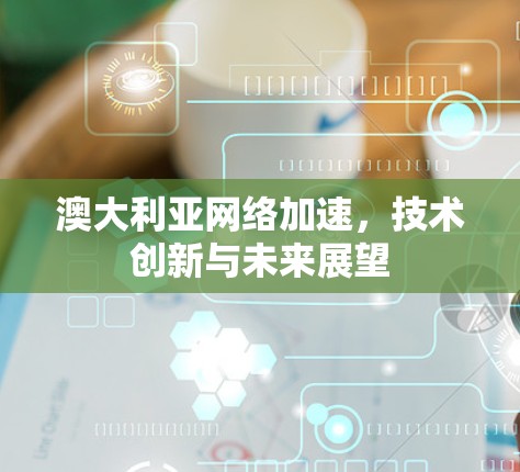 澳大利亚网络加速，技术创新与未来展望