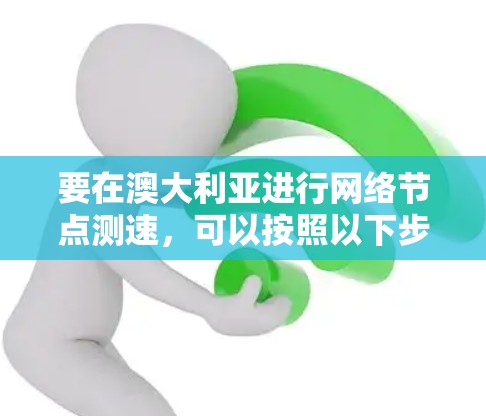 要在澳大利亚进行网络节点测速，可以按照以下步骤进行