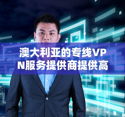 澳大利亚的专线VPN服务提供商提供高质量的网络连接，通常用于企业或个人用户需要稳定、高速的网络服务。以下是一些提供澳大利亚专线VPN服务的知名供应商