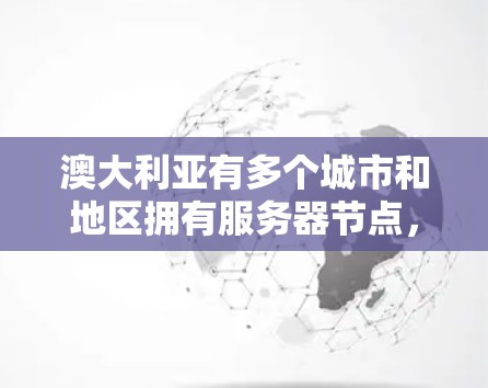 澳大利亚有多个城市和地区拥有服务器节点，主要用于提供云计算、数据存储和网络服务。以下是一些主要的城市和地区的服务器节点信息