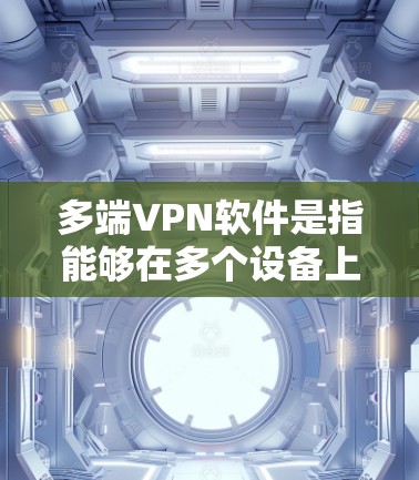 多端VPN软件是指能够在多个设备上使用同一VPN账号或同时连接到多个VPN服务器的软件。这种功能通常适用于需要在多个设备上访问同一网络或保护多个设备的用户。以下是一些常见的多端VPN软件