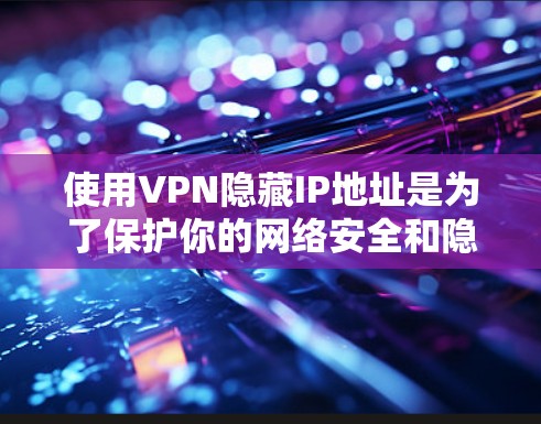 使用VPN隐藏IP地址是为了保护你的网络安全和隐私。以下是一些方法,可以帮助你通过VPN隐藏IP地址