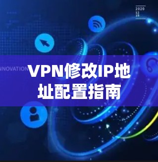 VPN修改IP地址配置指南 VPN修改IP地址配置指南