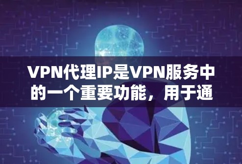 VPN代理IP是VPN服务中的一个重要功能，用于通过中间服务器（VPN服务器）将用户的网络流量转发，提供加密的连接，从而隐藏用户的真实IP地址。以下是对VPN代理IP的详细分析