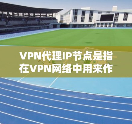 VPN代理IP节点是指在VPN网络中用来作为中介设备的IP地址或服务器节点。这些节点通常用于为用户提供匿名性、安全性和访问保护。以下是关于VPN代理IP节点的一些关键信息和解释