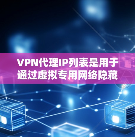 VPN代理IP列表是用于通过虚拟专用网络隐藏真实IP地址,确保网络安全和隐私的工具。以下是关于VPN代理IP列表的详细指南