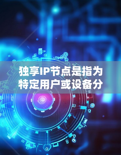 独享IP节点是指为特定用户或设备分配了独立的IP地址,确保其仅限于该用户使用,不与其他用户共享。这种配置在网络管理和安全性方面具有优势,但也带来资源消耗和成本增加。以下是对独享IP节点的详细分析