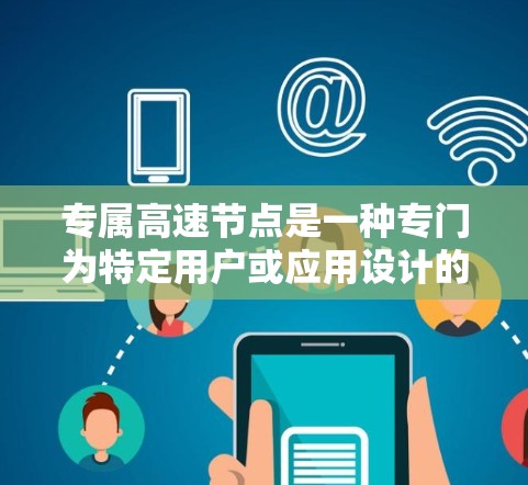 专属高速节点是一种专门为特定用户或应用设计的高速网络节点，主要用于提供低延迟、高带宽的网络服务，适用于数据中心、云计算、内容分发等场景。以下是关于专属高速节点的详细说明