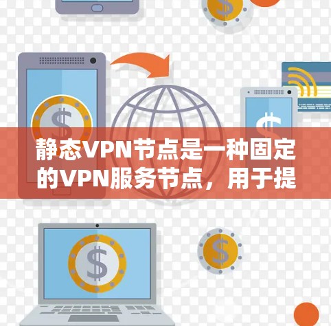 静态VPN节点是一种固定的VPN服务节点,用于提供稳定和高效的连接,适用于需要预先配置和固定的访问入口的情况。以下是对静态VPN节点的详细分析 静态VPN节点是一种固定的VPN服务节点,用于提供稳定和高效的连接,适用于需要预先配置和固定的访问入口的情况。以下是对静态VPN节点的详细分析