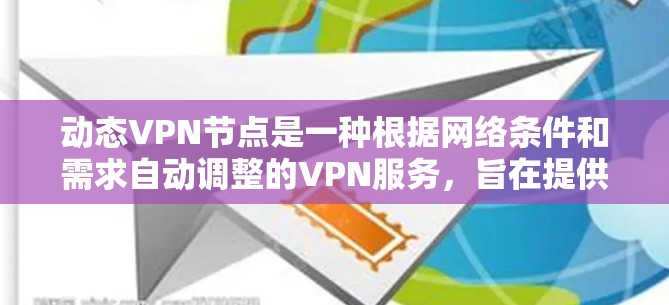 动态VPN节点是一种根据网络条件和需求自动调整的VPN服务，旨在提供高效、安全的网络连接。以下是关于动态VPN节点的详细解释