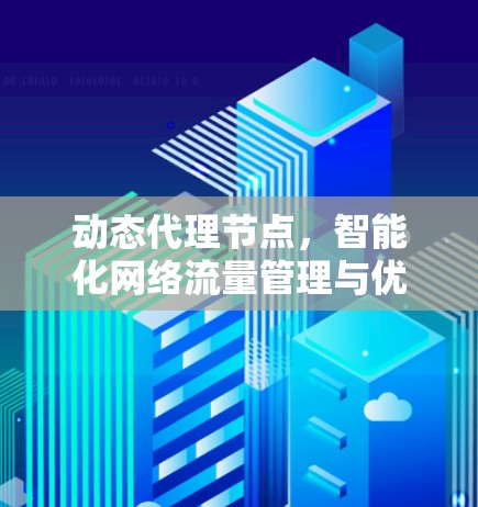 动态代理节点,智能化网络流量管理与优化