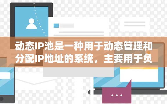 动态IP池是一种用于动态管理和分配IP地址的系统,主要用于负载均衡和防护等场景。以下是对动态IP池的详细解析