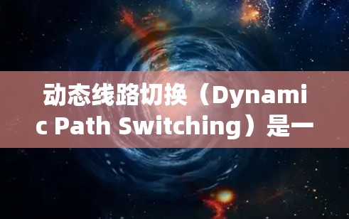 动态线路切换（Dynamic Path Switching）是一种在网络传输过程中根据实时网络状况动态调整连接路径的技术，旨在优化数据传输性能和可靠性。以下是对动态线路切换的详细分析和总结