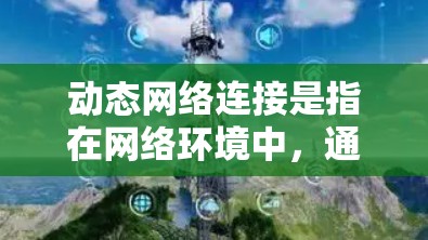 动态网络连接是指在网络环境中，通过自动化的方式管理和配置网络连接，以适应不断变化的网络需求和条件。这种连接方式通常涉及到网络设备之间的动态配置、自动发现和自我修复能力，旨在提高网络的灵活性和可靠性