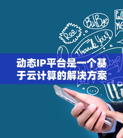 动态IP平台是一个基于云计算的解决方案，专为管理和分配动态IP地址而设计，适用于云环境和网络安全需求。以下是对动态IP平台的详细分析和总结