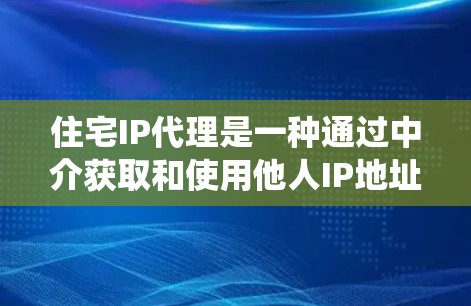 住宅IP代理是一种通过中介获取和使用他人IP地址的方式,主要用于隐藏IP信息、绕过网络限制等。以下是对住宅IP代理的详细分析