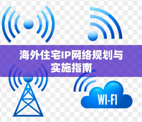海外住宅IP网络规划与实施指南