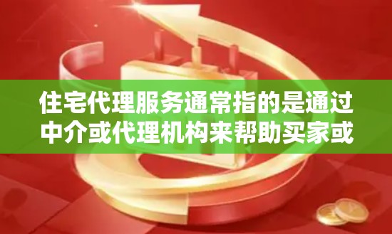 住宅代理服务通常指的是通过中介或代理机构来帮助买家或者卖家进行房地产交易。以下是一些常见的住宅代理服务内容