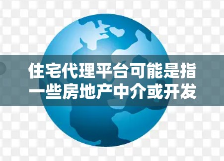 住宅代理平台可能是指一些房地产中介或开发商使用的在线平台，用于代理销售住宅或开发项目。这些平台通常为房地产中介、开发商、售房方提供一个展示房源、接待客户、处理交易的综合平台