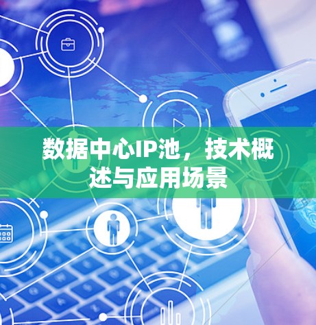 数据中心IP池,技术概述与应用场景