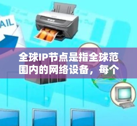 全球IP节点是指全球范围内的网络设备,每个设备都有一个唯一的IP地址,用于在互联网中进行通信。这些节点分布在全球各地,主要集中在美国、欧洲和亚洲。以下是关于全球IP节点的详细分析