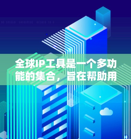 全球IP工具是一个多功能的集合,旨在帮助用户高效地管理和理解互联网中的IP地址信息。以下是这些工具的详细分类及其作用